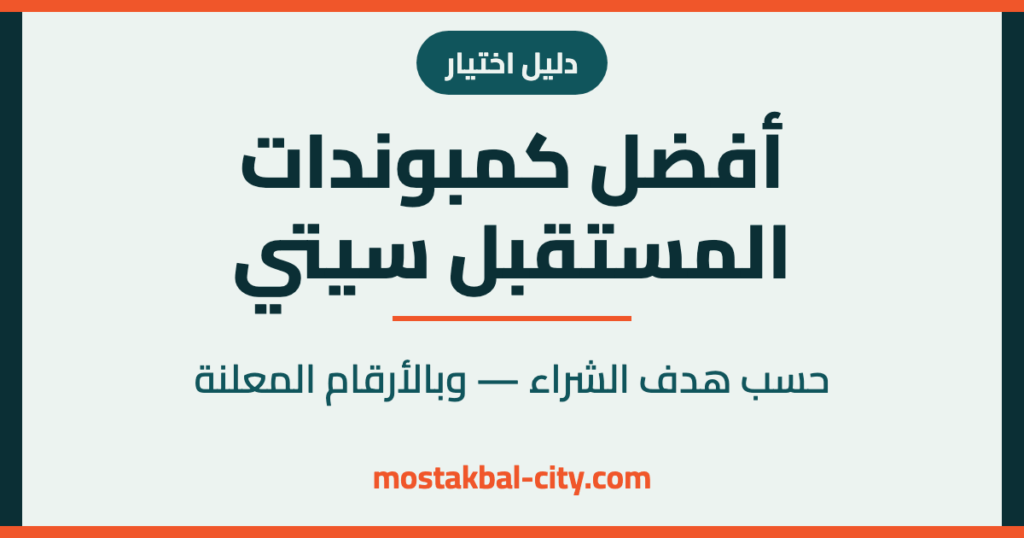 أفضل كمبوندات المستقبل سيتي — دليل اختيار حسب هدف الشراء وبالأرقام المعلنة